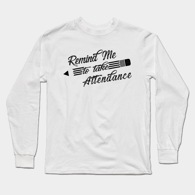 Teacher - Remind me to take attendance Long Sleeve T-Shirt by KC Happy Shop